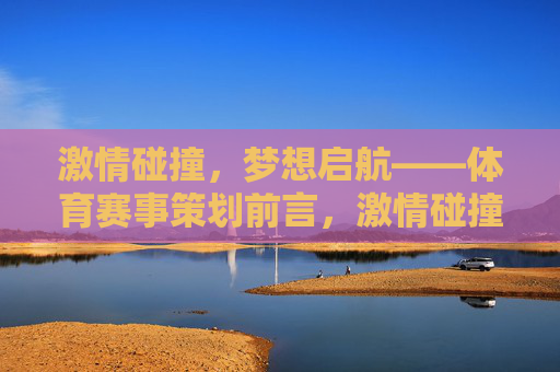 激情碰撞,梦想启航——体育赛事策划前言,激情碰撞,梦想启航——体育赛事策划前言 激情碰撞,梦想启航——体育赛事策划前言,激情碰撞,梦想启航——体育赛事策划前言