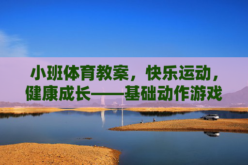 小班体育教案，快乐运动，健康成长——基础动作游戏化教学设计