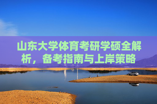 山东大学体育考研学硕全解析，备考指南与上岸策略
