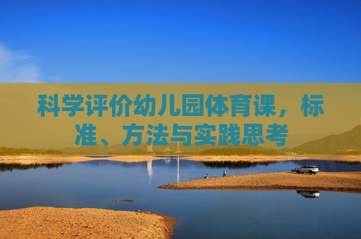科学评价幼儿园体育课,标准、方法与实践思考 科学评价幼儿园体育课,标准、方法与实践思考