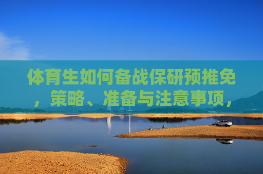 体育生如何备战保研预推免,策略、准备与注意事项,体育生备战保研预推免,策略、准备与注意事项 体育生如何备战保研预推免,策略、准备与注意事项,体育生备战保研预推免,策略、准备与注意事项