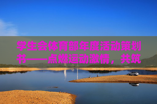 学生会体育部年度活动策划书——点燃运动激情,共筑活力校园,学生会体育部年度活动策划书,点燃运动激情,共筑活力校园 学生会体育部年度活动策划书——点燃运动激情,共筑活力校园,学生会体育部年度活动策划书,点燃运动激情,共筑活力校园