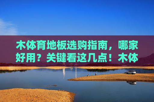 木体育地板选购指南,哪家好用?关键看这几点!木体育地板选购指南,关键看这几点! 木体育地板选购指南,哪家好用?关键看这几点!木体育地板选购指南,关键看这几点!