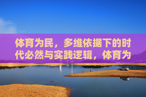 体育为民,多维依据下的时代必然与实践逻辑,体育为民,多维依据下的时代必然与实践逻辑 体育为民,多维依据下的时代必然与实践逻辑,体育为民,多维依据下的时代必然与实践逻辑