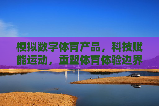 模拟数字体育产品,科技赋能运动,重塑体育体验边界,模拟数字体育,科技赋能,重塑体验边界 模拟数字体育产品,科技赋能运动,重塑体育体验边界,模拟数字体育,科技赋能,重塑体验边界