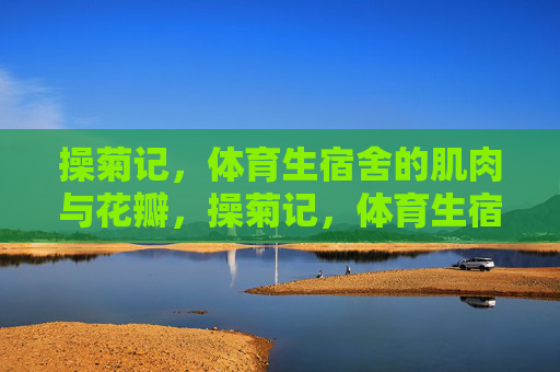 操菊记，体育生宿舍的肌肉与花瓣，操菊记，体育生宿舍的肌肉与花瓣