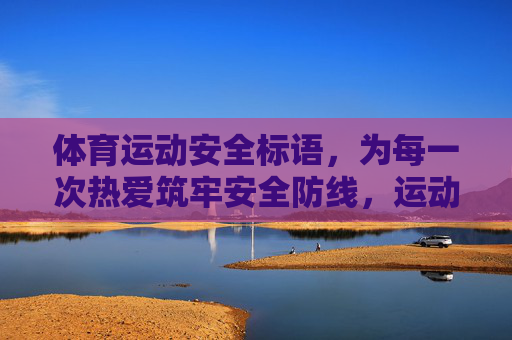 体育运动安全标语，为每一次热爱筑牢安全防线，运动安全标语，为每一次热爱筑牢安全防线