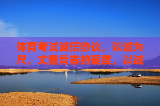 体育考试诚信协议,以诚为尺,丈量青春的硬度,以诚为尺,丈量青春硬度——体育考试诚信协议 体育考试诚信协议,以诚为尺,丈量青春的硬度,以诚为尺,丈量青春硬度——体育考试诚信协议