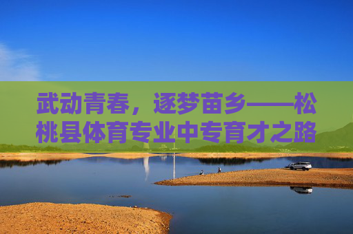 武动青春,逐梦苗乡——松桃县体育专业中专育才之路,松桃体育中专育才路,武动青春逐梦苗乡 武动青春,逐梦苗乡——松桃县体育专业中专育才之路,松桃体育中专育才路,武动青春逐梦苗乡