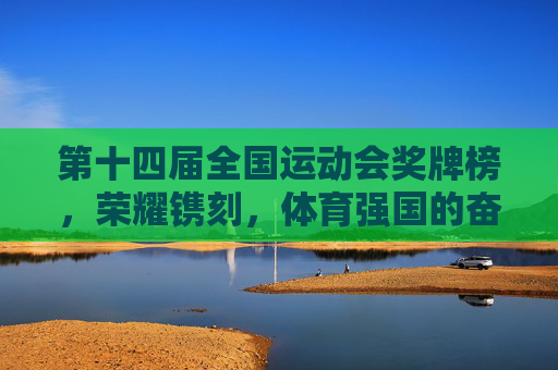 第十四届全国运动会奖牌榜,荣耀镌刻,体育强国的奋进答卷,十四运奖牌榜,荣耀镌刻体育强国奋进答卷 第十四届全国运动会奖牌榜,荣耀镌刻,体育强国的奋进答卷,十四运奖牌榜,荣耀镌刻体育强国奋进答卷