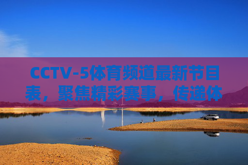 CCTV-5体育频道最新节目表,聚焦精彩赛事,传递体育激情,CCTV-5体育频道最新节目表,聚焦精彩赛事,传递体育激情 CCTV-5体育频道最新节目表,聚焦精彩赛事,传递体育激情,CCTV-5体育频道最新节目表,聚焦精彩赛事,传递体育激情