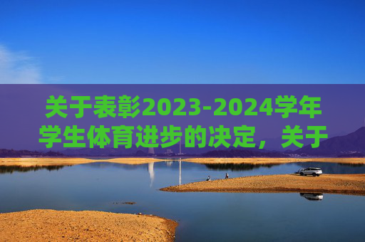 关于表彰2023-2024学年学生体育进步的决定,关于表彰2023-2024学年学生体育进步的决定 关于表彰2023-2024学年学生体育进步的决定,关于表彰2023-2024学年学生体育进步的决定
