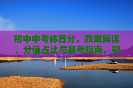 初中中考体育分,政策解读、分值占比与备考指南,初中中考体育分,政策解读、分值占比与备考指南 初中中考体育分,政策解读、分值占比与备考指南,初中中考体育分,政策解读、分值占比与备考指南