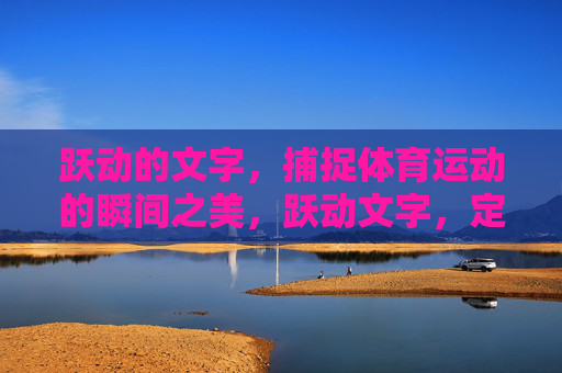 跃动的文字，捕捉体育运动的瞬间之美，跃动文字，定格体育瞬间之美
