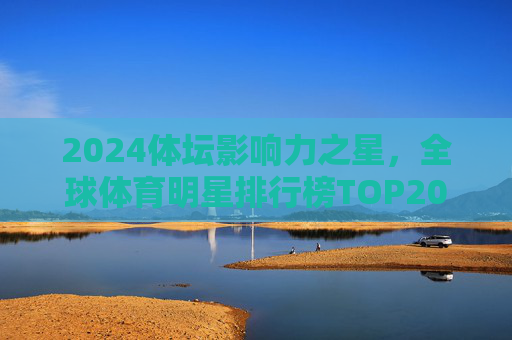 2024体坛影响力之星，全球体育明星排行榜TOP20