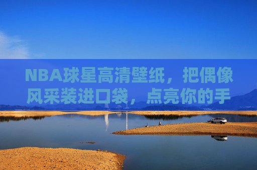 NBA球星高清壁纸，把偶像风采装进口袋，点亮你的手机屏幕，NBA球星高清壁纸，装进口袋的偶像风采，点亮手机屏幕