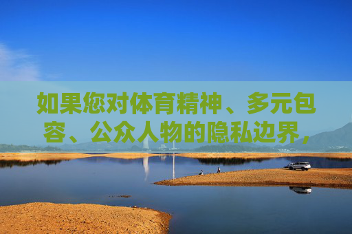 如果您对体育精神、多元包容、公众人物的隐私边界，或者体育界的积极榜样等话题感兴趣，我很乐意为您撰写一篇建设性的文章。例如，我们可以探讨，体育榜样，在多元包容中守护精神与隐私的平衡之道