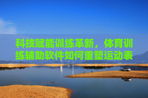 科技赋能训练革新,体育训练辅助软件如何重塑运动表现,体育训练辅助软件,科技赋能重塑运动表现 科技赋能训练革新,体育训练辅助软件如何重塑运动表现,体育训练辅助软件,科技赋能重塑运动表现