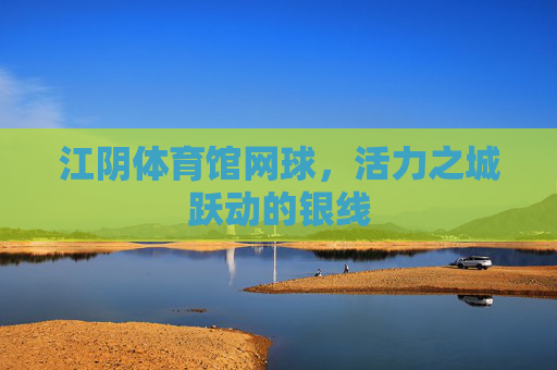 江阴体育馆网球,活力之城跃动的银线 江阴体育馆网球,活力之城跃动的银线