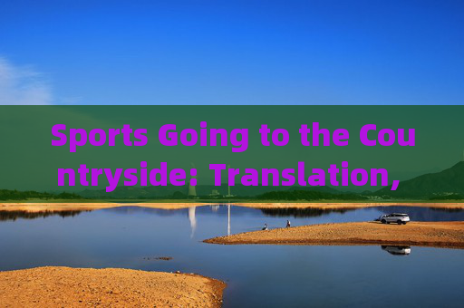 Sports Going to the Countryside: Translation, Connotation, and Cultural Significance,体育下乡,翻译、内涵与文化意义 Sports Going to the Countryside: Translation, Connotation, and Cultural Significance,体育下乡,翻译、内涵与文化意义