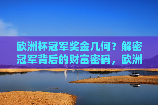 欧洲杯冠军奖金几何?解密冠军背后的财富密码,欧洲杯冠军奖金背后的财富密码 欧洲杯冠军奖金几何?解密冠军背后的财富密码,欧洲杯冠军奖金背后的财富密码