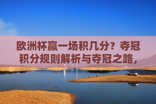 欧洲杯赢一场积几分？夺冠积分规则解析与夺冠之路，欧洲杯赢一场积几分？规则解析与夺冠之路