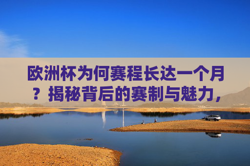欧洲杯为何赛程长达一个月?揭秘背后的赛制与魅力,欧洲杯一月赛程,赛制设计与赛事魅力揭秘 欧洲杯为何赛程长达一个月?揭秘背后的赛制与魅力,欧洲杯一月赛程,赛制设计与赛事魅力揭秘