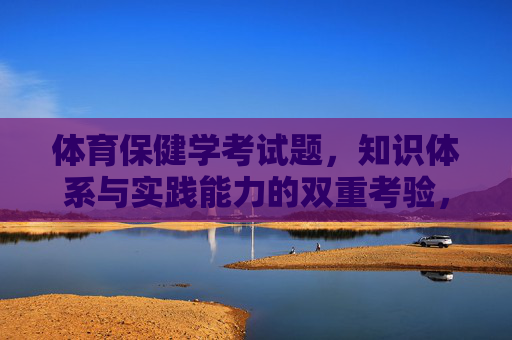 体育保健学考试题,知识体系与实践能力的双重考验,体育保健学考试题,知识体系与实践能力的双重考验 体育保健学考试题,知识体系与实践能力的双重考验,体育保健学考试题,知识体系与实践能力的双重考验