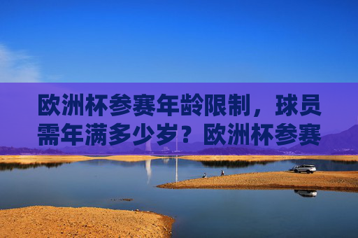 欧洲杯参赛年龄限制,球员需年满多少岁?欧洲杯参赛年龄限制,球员需年满多少岁? 欧洲杯参赛年龄限制,球员需年满多少岁?欧洲杯参赛年龄限制,球员需年满多少岁?