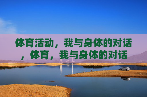 体育活动,我与身体的对话,体育,我与身体的对话 体育活动,我与身体的对话,体育,我与身体的对话