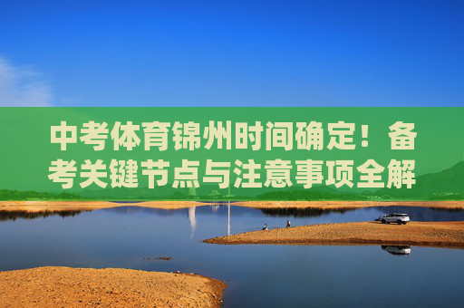 中考体育锦州时间确定!备考关键节点与注意事项全解析,中考体育锦州时间确定!备考关键节点与注意事项全解析 中考体育锦州时间确定!备考关键节点与注意事项全解析,中考体育锦州时间确定!备考关键节点与注意事项全解析