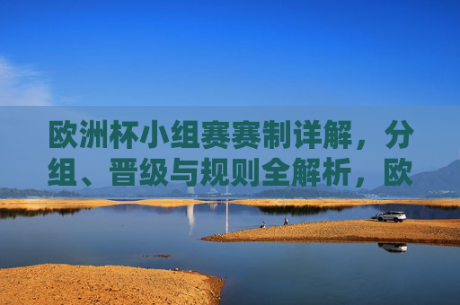 欧洲杯小组赛赛制详解,分组、晋级与规则全解析,欧洲杯小组赛赛制详解,分组、晋级与规则全解析 欧洲杯小组赛赛制详解,分组、晋级与规则全解析,欧洲杯小组赛赛制详解,分组、晋级与规则全解析