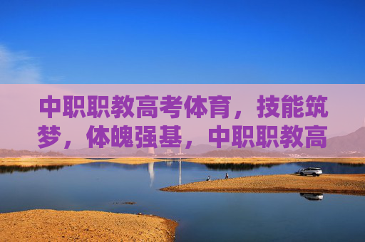中职职教高考体育,技能筑梦,体魄强基,中职职教高考体育,技能筑梦,体魄强基 中职职教高考体育,技能筑梦,体魄强基,中职职教高考体育,技能筑梦,体魄强基