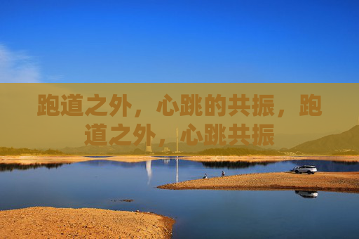 跑道之外,心跳的共振,跑道之外,心跳共振 跑道之外,心跳的共振,跑道之外,心跳共振