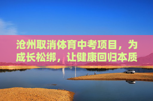 沧州取消体育中考项目,为成长松绑,让健康回归本质,沧州取消体育中考,成长松绑,健康归本 沧州取消体育中考项目,为成长松绑,让健康回归本质,沧州取消体育中考,成长松绑,健康归本
