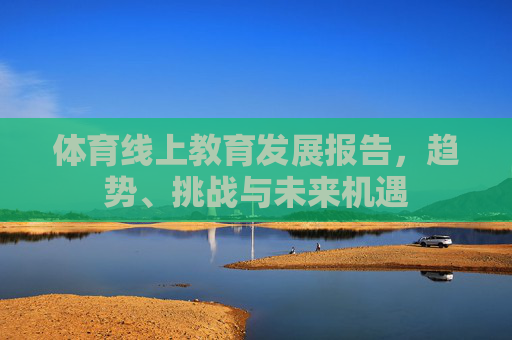 体育线上教育发展报告，趋势、挑战与未来机遇