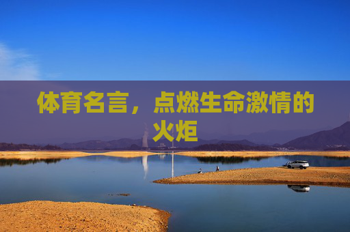 体育名言,点燃生命激情的火炬 体育名言,点燃生命激情的火炬