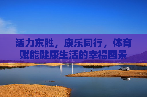 活力东胜，康乐同行，体育赋能健康生活的幸福图景