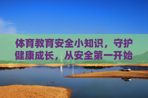 体育教育安全小知识，守护健康成长，从安全第一开始