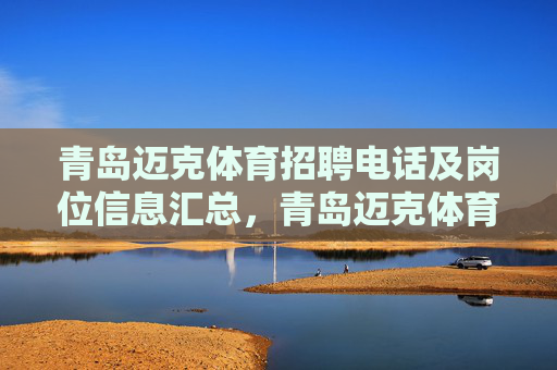 青岛迈克体育招聘电话及岗位信息汇总,青岛迈克体育招聘电话及岗位信息汇总 青岛迈克体育招聘电话及岗位信息汇总,青岛迈克体育招聘电话及岗位信息汇总