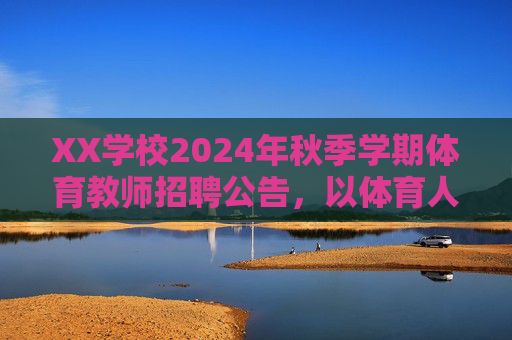 XX学校2024年秋季学期体育教师招聘公告,以体育人,共筑成长梦想! XX学校2024年秋季学期体育教师招聘公告,以体育人,共筑成长梦想!