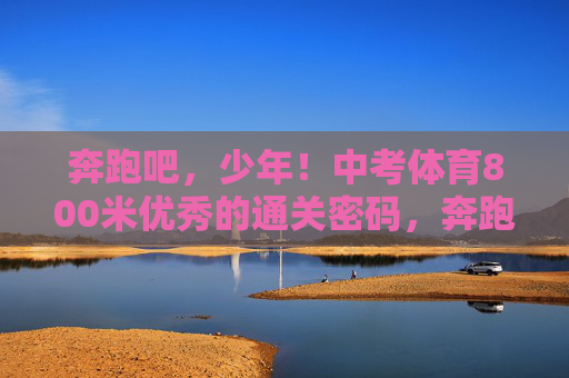 奔跑吧,少年!中考体育800米优秀的通关密码,奔跑吧,少年!中考体育800米优秀通关密码 奔跑吧,少年!中考体育800米优秀的通关密码,奔跑吧,少年!中考体育800米优秀通关密码