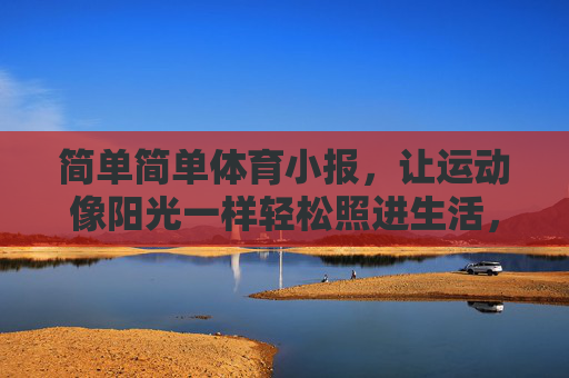 简单简单体育小报，让运动像阳光一样轻松照进生活，简单体育小报，运动如阳光，轻松照生活