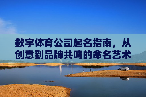数字体育公司起名指南,从创意到品牌共鸣的命名艺术,数字体育公司起名,创意与品牌共鸣的命名艺术 数字体育公司起名指南,从创意到品牌共鸣的命名艺术,数字体育公司起名,创意与品牌共鸣的命名艺术