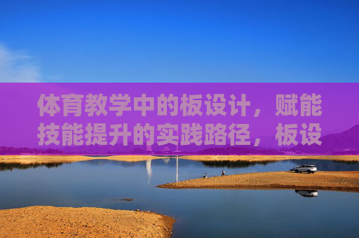 体育教学中的板设计,赋能技能提升的实践路径,板设计,体育教学赋能技能提升的实践路径 体育教学中的板设计,赋能技能提升的实践路径,板设计,体育教学赋能技能提升的实践路径