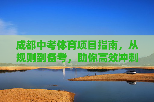 成都中考体育项目指南,从规则到备考,助你高效冲刺,成都中考体育,从规则到备考的高效冲刺指南 成都中考体育项目指南,从规则到备考,助你高效冲刺,成都中考体育,从规则到备考的高效冲刺指南