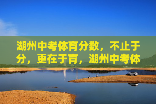 湖州中考体育分数,不止于分,更在于育,湖州中考体育,不止于分,重在育人 湖州中考体育分数,不止于分,更在于育,湖州中考体育,不止于分,重在育人