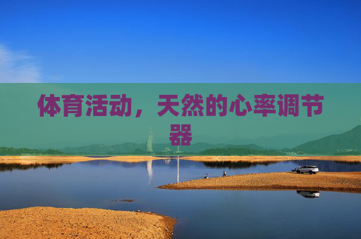 体育活动,天然的心率调节器 体育活动,天然的心率调节器