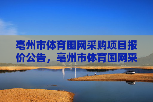 亳州市体育围网采购项目报价公告，亳州市体育围网采购项目报价公告