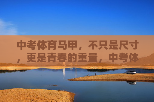 中考体育马甲,不只是尺寸,更是青春的重量,中考体育马甲,不止尺寸,更是青春重量 中考体育马甲,不只是尺寸,更是青春的重量,中考体育马甲,不止尺寸,更是青春重量